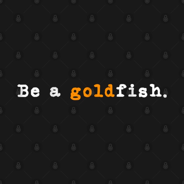 Goldfish Funny Quotes Be a Goldfish by Emily Ava 1