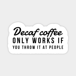 Decaf coffee only works if you throw it at people Magnet