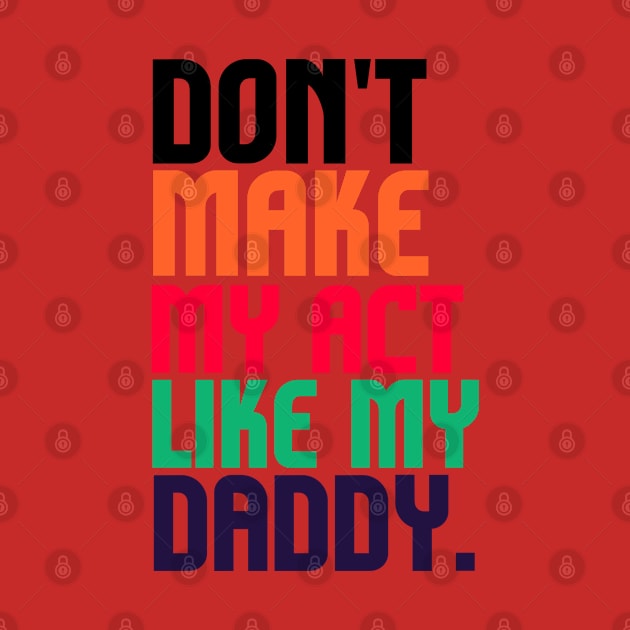 Don't Make Me Act Like My Daddy T-shirt by teecrafts