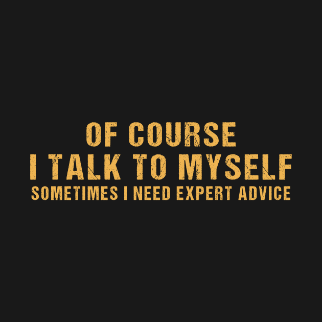 Of Course I Talk To Myself Sometimes I Need Expert Advice by TEEPHILIC