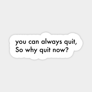 You can always quit, So why quit now? (Black version) Magnet