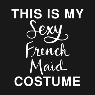 This Is My Sexy French Maid Costume: Funny Last Minute Halloween T-Shirt T-Shirt