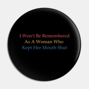 I  Won't Be Remembered As A Woman Who Kept Her Mouth Shut Pin