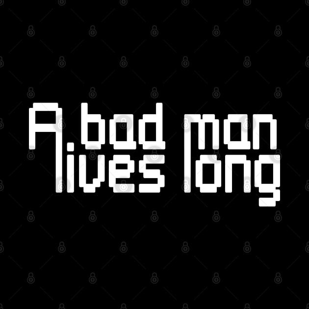 A bad man lives long by stefy