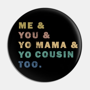 Me You Yo Mama Yo Cousin Too Pin