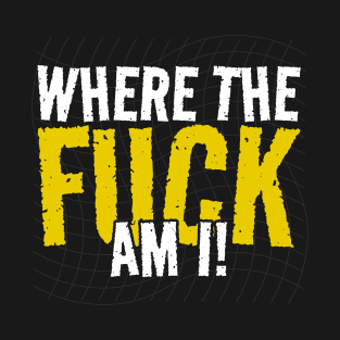 Where The Fuck am I! funny sayings T-Shirt