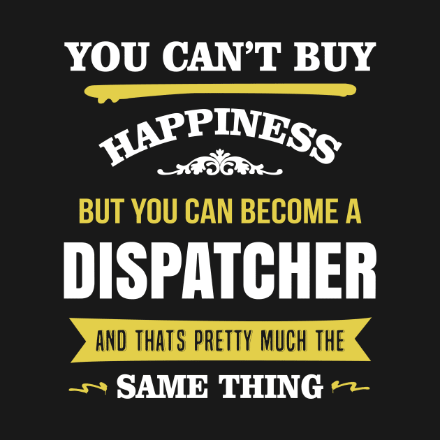 You can't buy happiness But you can become a dispatcher by TEEPHILIC