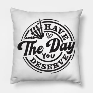 Motivational, Have The Day, Have The Day You deserve, Adult Humor Pillow