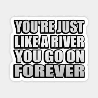 You're just like a river You go on forever Magnet