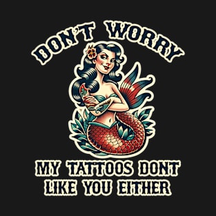 dont worry my tattoos dont like you either T-Shirt