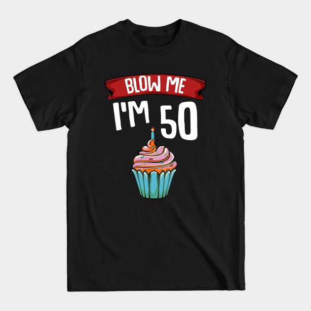 Disover Blow Me I'm 50 Fifty Fiftieth 50th Birthday Cake Gag Gift - 50th Birthday - T-Shirt