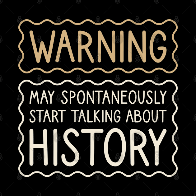 Warning May Spontaneously Start Talking About History by FOZClothing