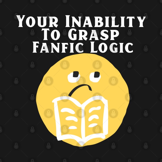 Your Inability To Grasp Fanfic Logic by TheGardenofEden