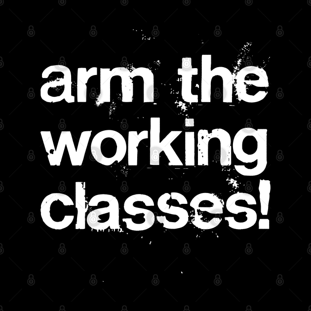 Arm The Working Classes! //// Protest Grunge Style Design by DankFutura