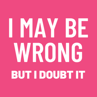 I May Be Wrong But I Doubt It T-Shirts T-Shirt