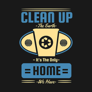 Earth Day Clean Up The Earth The Only Home We Have T-Shirt