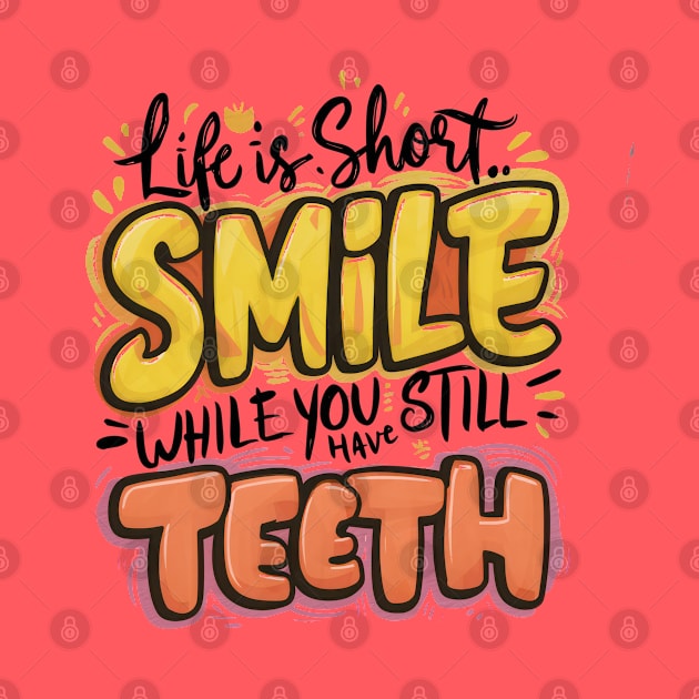 Life Is Short Smile While You Still Have Teeth by savariya