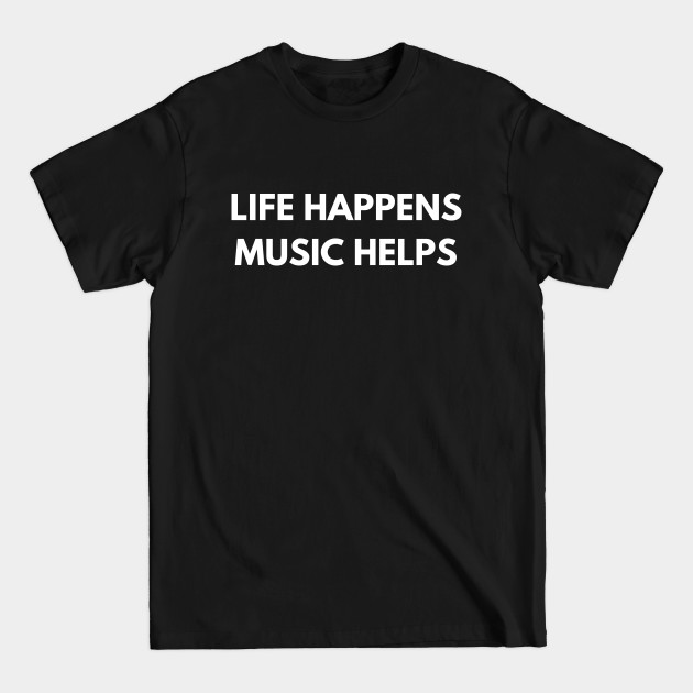 Disover Life Happens Music Helps - Music Is Life - T-Shirt