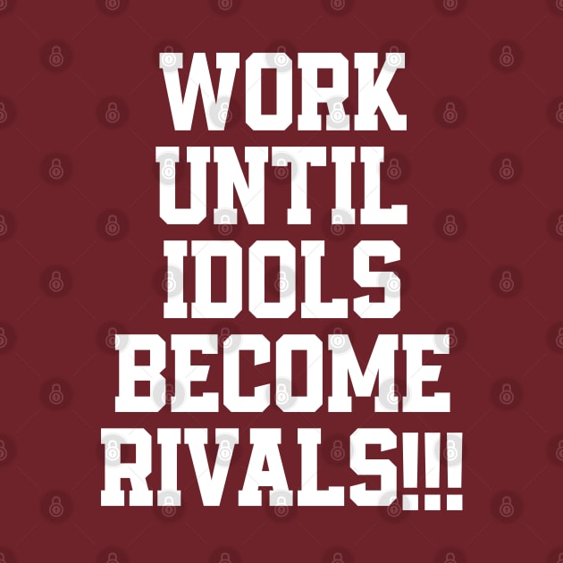 Work until idols become rivals by Totallytees55