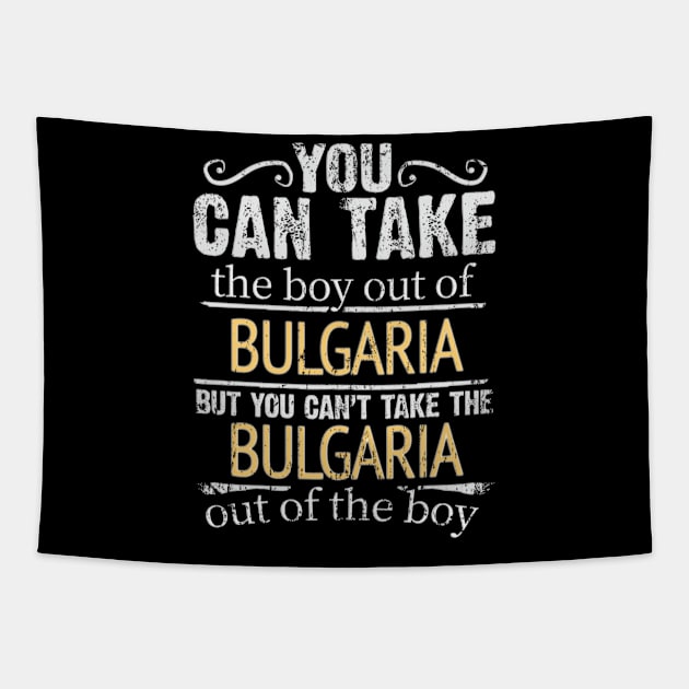 You Can Take The Boy Out Of Bulgaria But You Cant Take The Bulgaria Out Of The Boy - Gift for Bulgarian With Roots From Bulgaria Tapestry by Country Flags