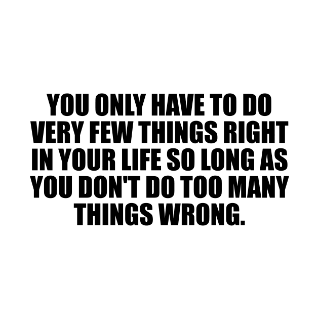 You only have to do very few things right in your life so long as you don't do too many things wrong by DinaShalash