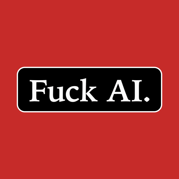 Fuck AI by RyanJGillDesigns