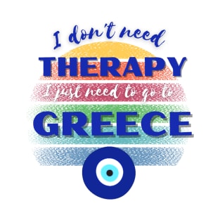 I don't need Therapy I just need to go to Greece! T-Shirt