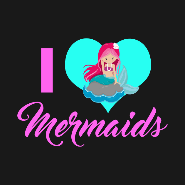 I Love Mermaids by epiclovedesigns