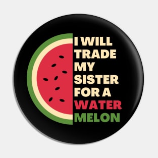 I will trade my sister for a watermelon Pin