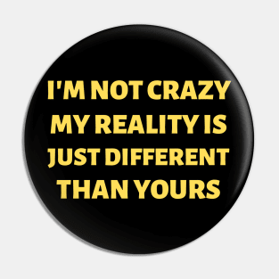 I'm Not Crazy. My Reality Is Just Different Than Yours Pin