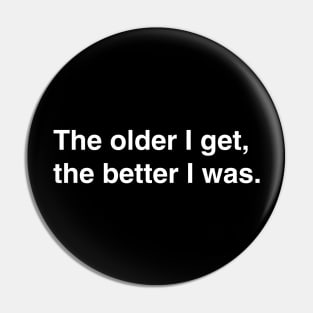 The older I get, the better I was. Pin