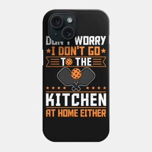 Pickleball Tournament Don't Worry I Don't Go To The Kitchen At Home Either Phone Case