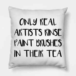 ONLY REAL ARTISTS RINSE PAINT BRUSHES IN THEIR TEA Pillow