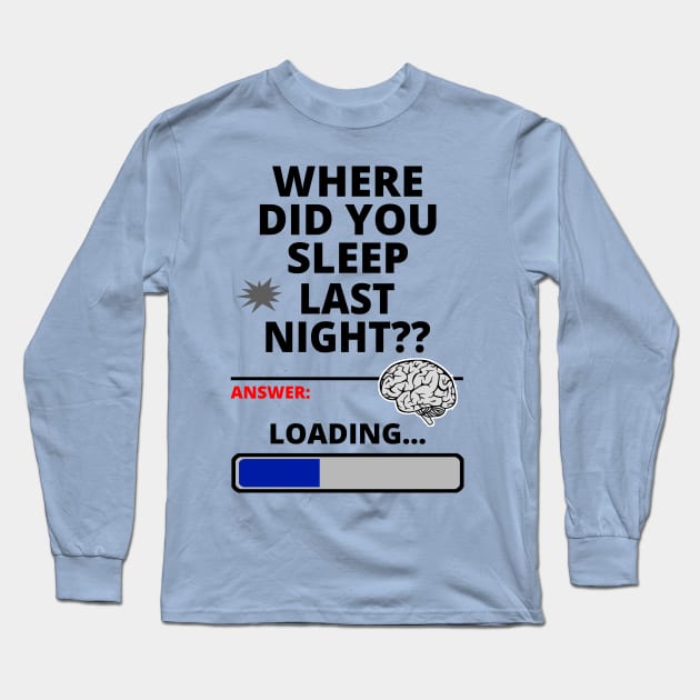 Where Did You Sleep Last Night? - Thinking an - Funny - Long Sleeve T-Shirt | TeePublic