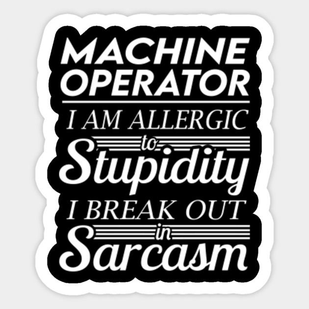 Machine Operator Sticker - I Am Allergic To Stupidity I Break Out In Sarcasm Gift Item Sticker - Machine Operator - Sticker