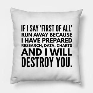 If I Say First Of All Run Away Because I Have Prepared Research, Data, Charts And I Will Destroy You - Funny Sayings Pillow