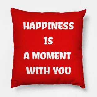 HAPPINESS IS A MOMENT WITH YOU Pillow