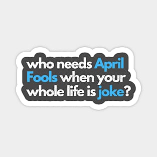 who needs april fools when your whole life is joke Magnet