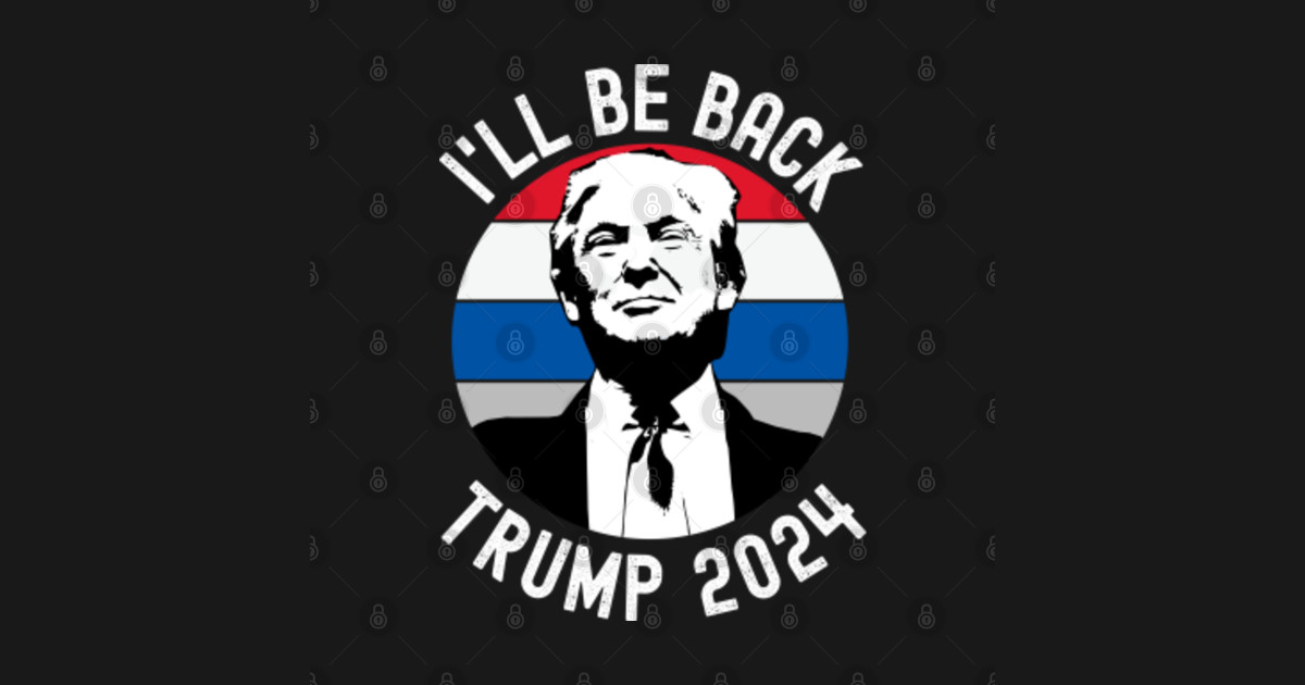 Trump 2024 I'll Be Back The Return Election Trump 2024 Ill Be Back