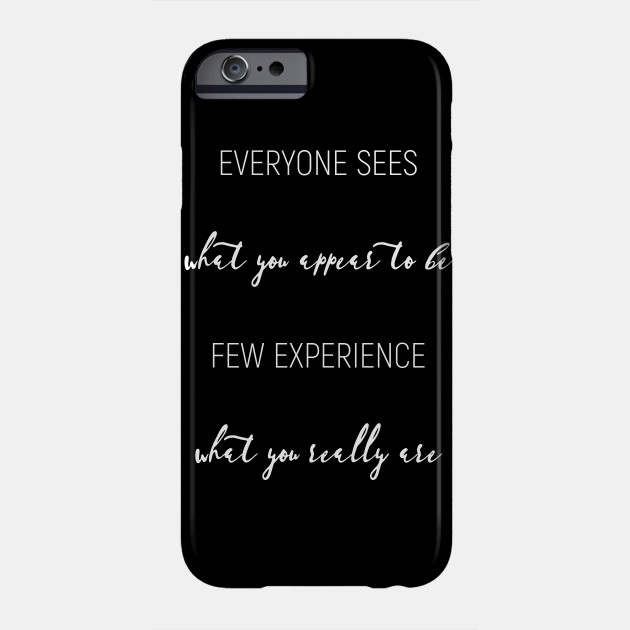 Everyone sees what you appear to be, few experience what you really are.