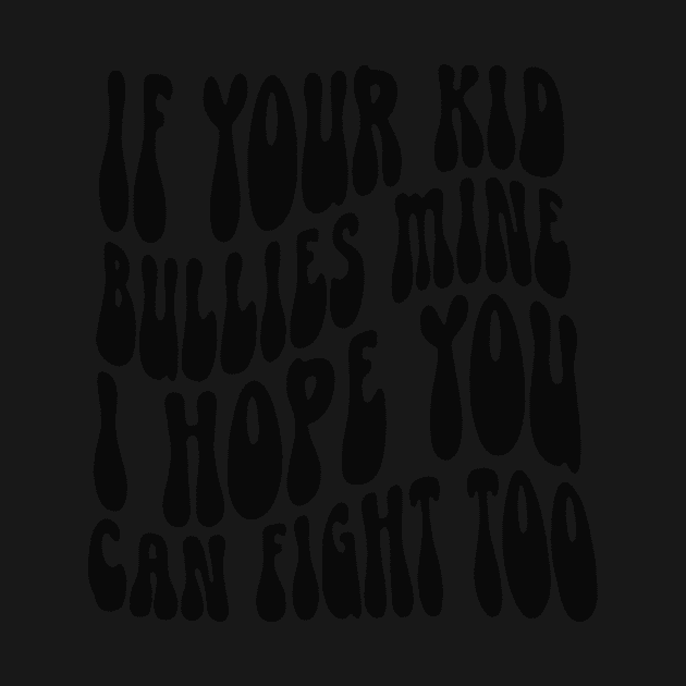 If Your Kid Bullies Mine I Hope You Can Fight Too by PHShirt