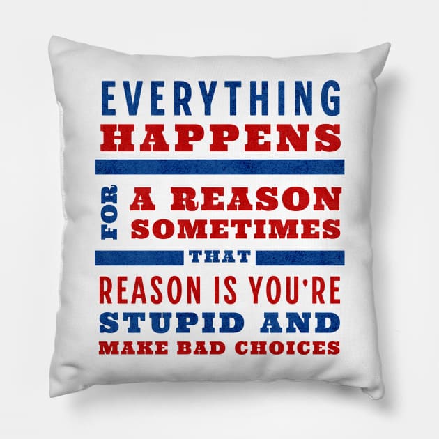 Everything happens for a reason, sometimes that reason is you're stupid and make bad choices Pillow by BodinStreet