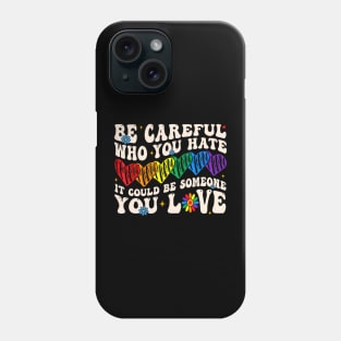 Be Careful Who You Hate It Could Be Someone You Love Lgbt Phone Case