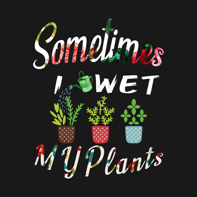 Sometimes I Wet My Plants t-shirt Flowers Style for Womens & mens by MIRgallery