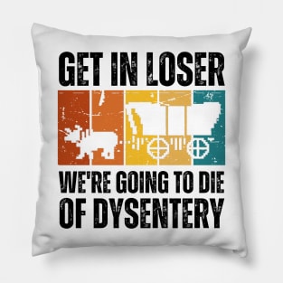 Get In Loser We're Going to Die of Dysentery Pillow