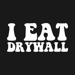 I Eat Drywall Funny Humor Sarcastic T-Shirt