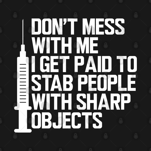 Nurse - Don't mess with me I get paid to stab people with sharp objects w by KC Happy Shop