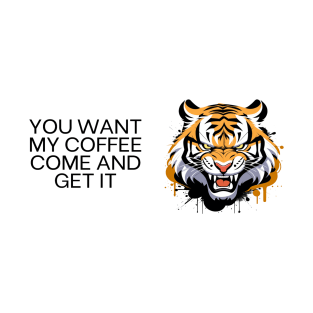 You want my coffee come and get it tiger T-Shirt