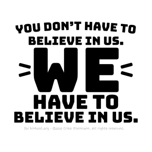 You Don't Have to Believe in Us - black text T-Shirt