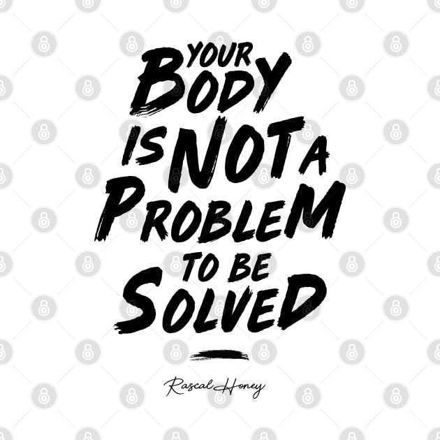 Your Body Is Not A Problem To Be Solved - Black by Rascal Honey